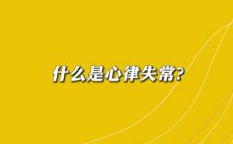【名醫(yī)面對面之心臟100問】什么是心律失常？
