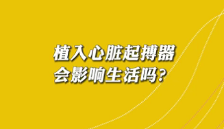 【名醫(yī)面對面之心臟100問】植入心臟起搏器會影響生活嗎？