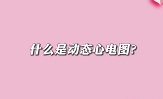 【名醫(yī)面對面之心臟100問】什么是動態(tài)心電圖？