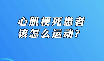 【名醫(yī)面對面之心臟100問】心肌梗死患者該怎么運動？